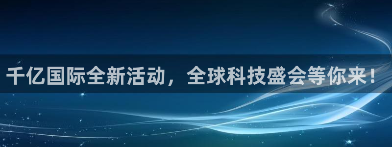 耀世娱乐能退款吗：千亿国际全新活动，全球科技盛会等你来！