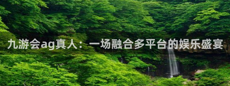 壹号top娱乐：九游会ag真人：一场融合多平台的娱乐盛宴