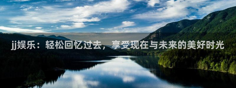耀世娱乐com：jj娱乐：轻松回忆过去，享受现在与未来的美好时光
