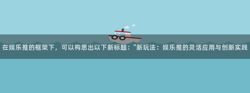 耀世娱乐怎么下载：在娱乐推的框架下，可以构思出以下新标题：\