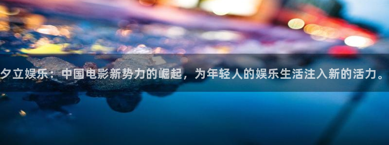 耀世娱乐下载：夕立娱乐：中国电影新势力的崛起，为年轻人的娱乐生活注入新的活力。
