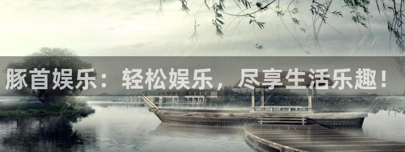 壹号app官方登录入口下载：豚首娱乐：轻松娱乐，尽享生活乐趣！