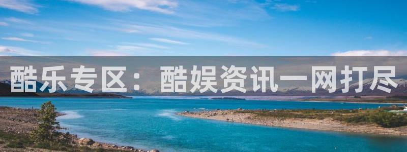 耀世娱乐app官网下载：酷乐专区：酷娱资讯一网打尽