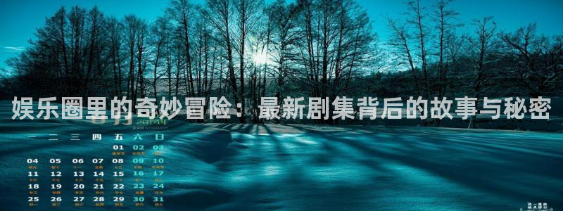 耀世娱乐app下载地址：娱乐圈里的奇妙冒险：最新剧集背后的故事与秘密