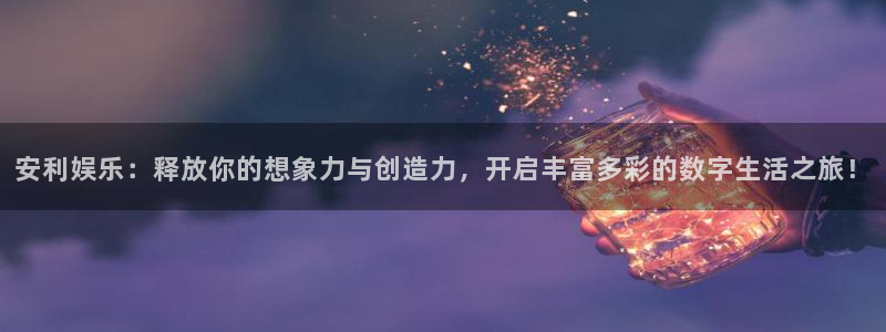耀世娱乐科技赋能,让平台更有趣：安利娱乐：释放你的想象力与创造力，开启丰富多彩的数字生活之旅！