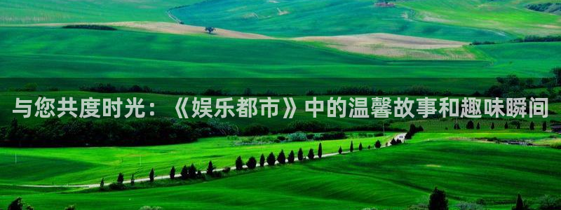 耀世娱乐(com.youad.authst)：与您共度时光：《娱乐都市》中的温馨故事和趣味瞬间