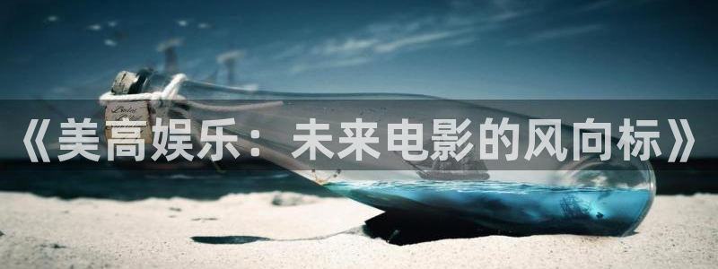 耀世娱乐网址：《美高娱乐：未来电影的风向标》